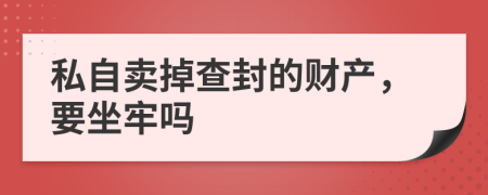 私自卖掉查封的财产，要坐牢吗