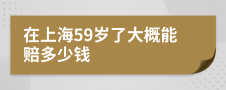 在上海59岁了大概能赔多少钱