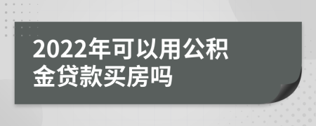 2022年可以用公积金贷款买房吗