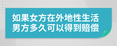 如果女方在外地性生活男方多久可以得到赔偿