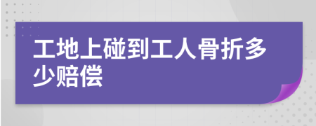 工地上碰到工人骨折多少赔偿