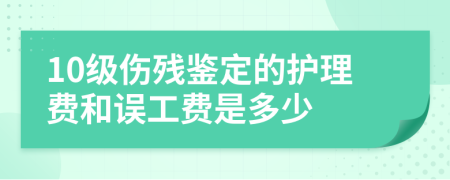 10级伤残鉴定的护理费和误工费是多少