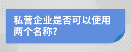 私营企业是否可以使用两个名称?