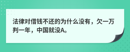 法律对借钱不还的为什么没有，欠一万判一年，中国就没A。