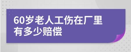 60岁老人工伤在厂里有多少赔偿