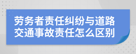 劳务者责任纠纷与道路交通事故责任怎么区别