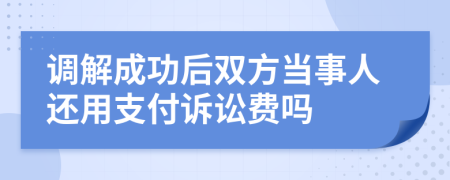 调解成功后双方当事人还用支付诉讼费吗