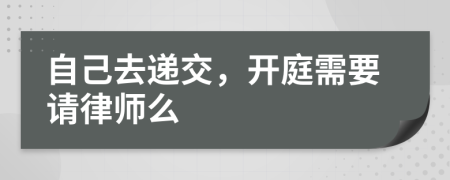 自己去递交，开庭需要请律师么