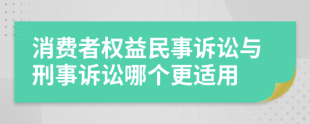 消费者权益民事诉讼与刑事诉讼哪个更适用