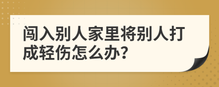 闯入别人家里将别人打成轻伤怎么办？