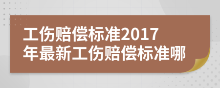 工伤赔偿标准2017年最新工伤赔偿标准哪