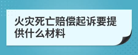 火灾死亡赔偿起诉要提供什么材料