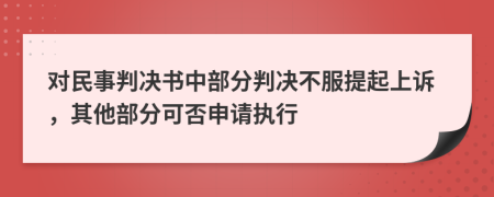 对民事判决书中部分判决不服提起上诉，其他部分可否申请执行