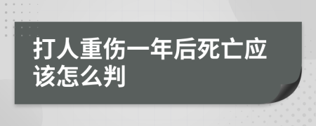 打人重伤一年后死亡应该怎么判