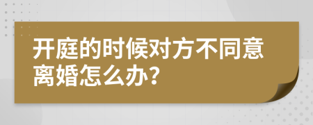 开庭的时候对方不同意离婚怎么办？