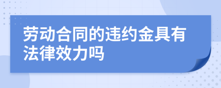 劳动合同的违约金具有法律效力吗