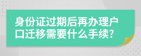 身份证过期后再办理户口迁移需要什么手续?