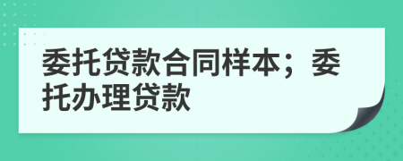 委托贷款合同样本；委托办理贷款