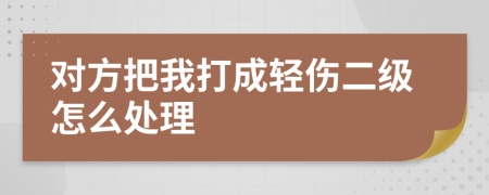 对方把我打成轻伤二级怎么处理