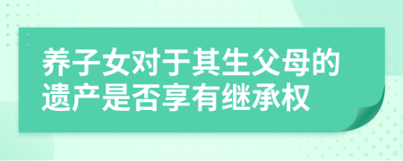 养子女对于其生父母的遗产是否享有继承权