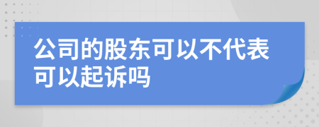 公司的股东可以不代表可以起诉吗