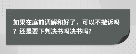 如果在庭前调解和好了，可以不撤诉吗？还是要下判决书吗决书吗？