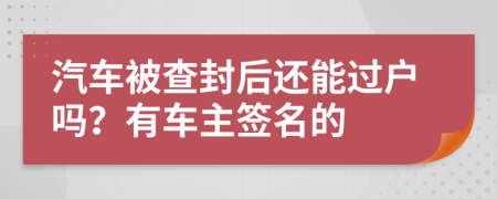 汽车被查封后还能过户吗？有车主签名的