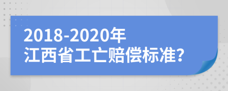 2018-2020年江西省工亡赔偿标准？