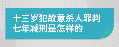 十三岁犯故意杀人罪判七年减刑是怎样的