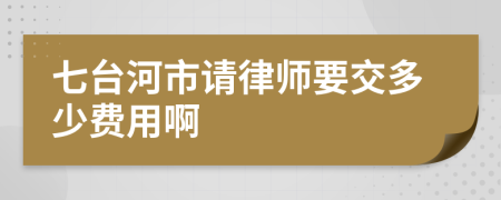 七台河市请律师要交多少费用啊