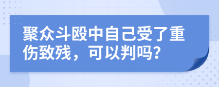 聚众斗殴中自己受了重伤致残，可以判吗？