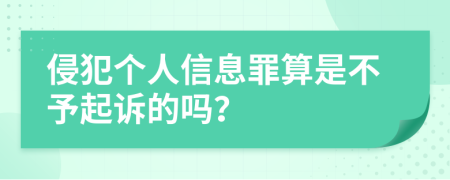 侵犯个人信息罪算是不予起诉的吗？