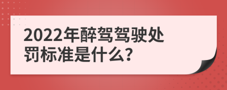 2022年醉驾驾驶处罚标准是什么？