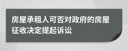 房屋承租人可否对政府的房屋征收决定提起诉讼