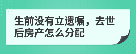 生前没有立遗嘱，去世后房产怎么分配