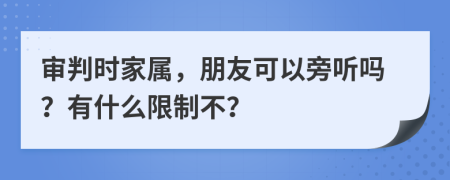 审判时家属，朋友可以旁听吗？有什么限制不？
