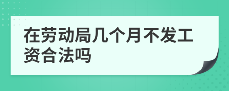 在劳动局几个月不发工资合法吗