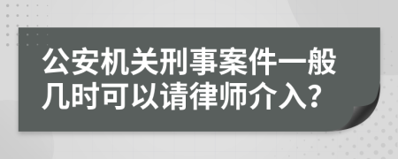 公安机关刑事案件一般几时可以请律师介入？