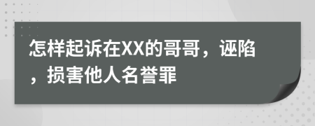 怎样起诉在XX的哥哥，诬陷，损害他人名誉罪