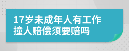 17岁未成年人有工作撞人赔偿须要赔吗