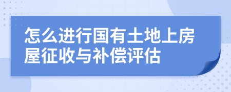 怎么进行国有土地上房屋征收与补偿评估
