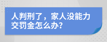 人判刑了，家人没能力交罚金怎么办？