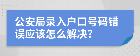 公安局录入户口号码错误应该怎么解决？