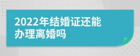 2022年结婚证还能办理离婚吗