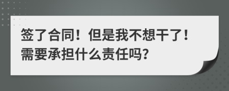 签了合同！但是我不想干了！需要承担什么责任吗？