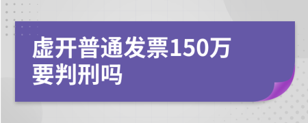 虚开普通发票150万要判刑吗