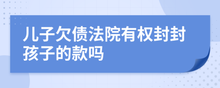 儿子欠债法院有权封封孩子的款吗