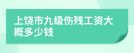 上饶市九级伤残工资大概多少钱