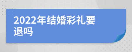 2022年结婚彩礼要退吗