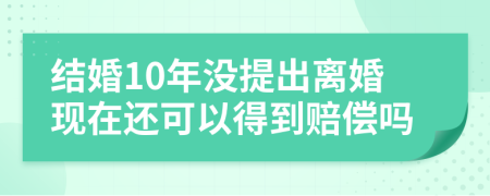 结婚10年没提出离婚现在还可以得到赔偿吗